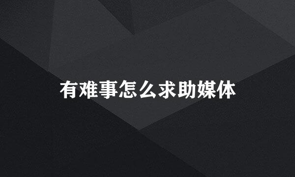 有难事怎么求助媒体