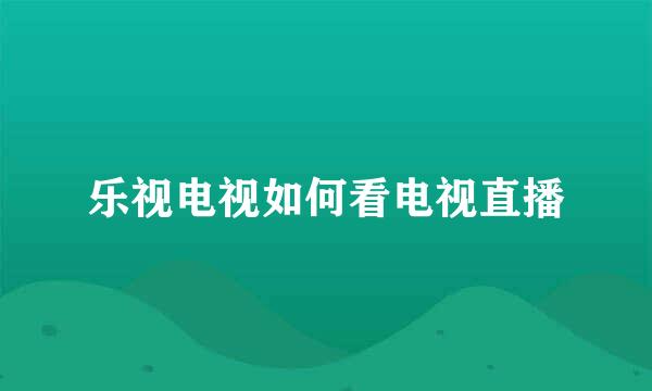 乐视电视如何看电视直播