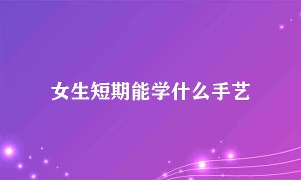 女生短期能学什么手艺