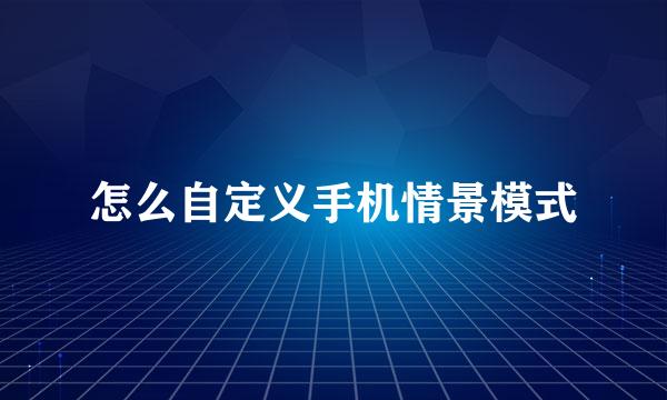 怎么自定义手机情景模式