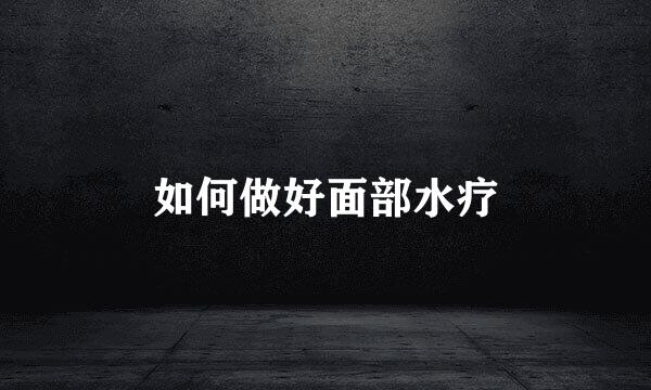 如何做好面部水疗