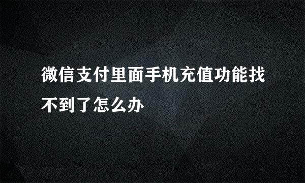 微信支付里面手机充值功能找不到了怎么办