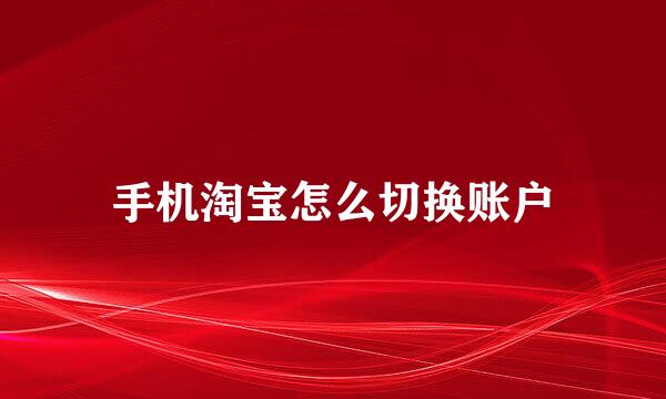 手机淘宝怎么切换账户