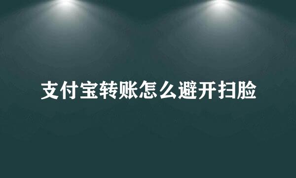 支付宝转账怎么避开扫脸
