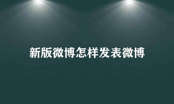 新版微博怎样发表微博