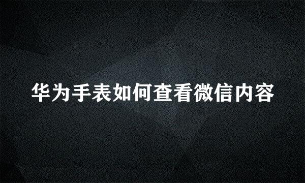 华为手表如何查看微信内容