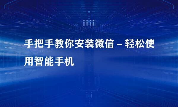 手把手教你安装微信－轻松使用智能手机