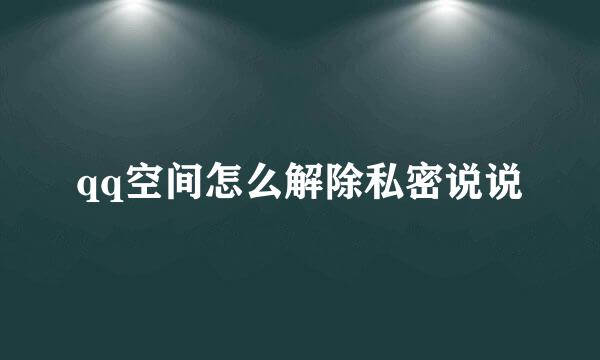 qq空间怎么解除私密说说