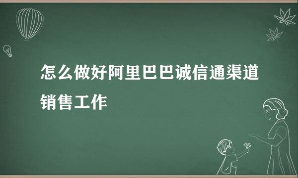 怎么做好阿里巴巴诚信通渠道销售工作