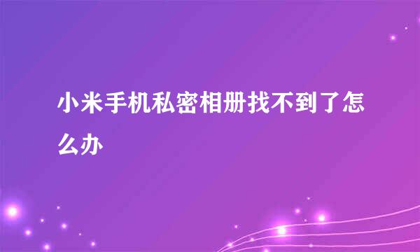 小米手机私密相册找不到了怎么办