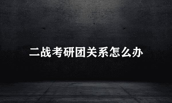 二战考研团关系怎么办