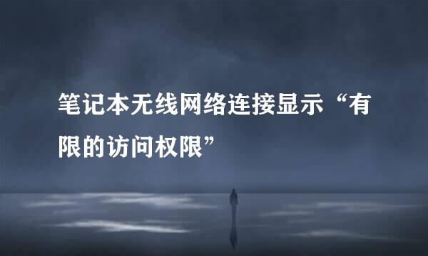 笔记本无线网络连接显示“有限的访问权限”