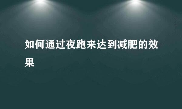如何通过夜跑来达到减肥的效果