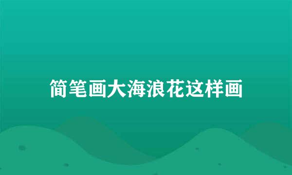 简笔画大海浪花这样画