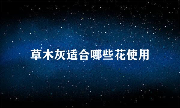 草木灰适合哪些花使用