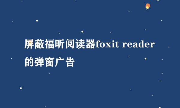 屏蔽福昕阅读器foxit reader的弹窗广告