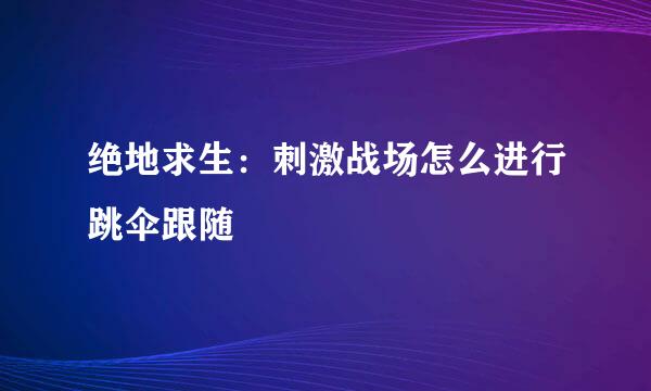 绝地求生：刺激战场怎么进行跳伞跟随