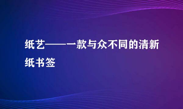 纸艺——一款与众不同的清新纸书签