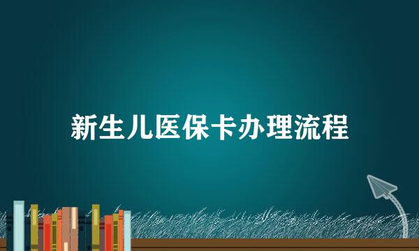 新生儿医保卡办理流程