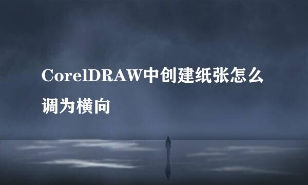 CorelDRAW中创建纸张怎么调为横向