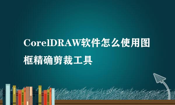 CorelDRAW软件怎么使用图框精确剪裁工具