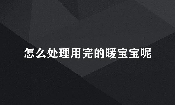 怎么处理用完的暖宝宝呢