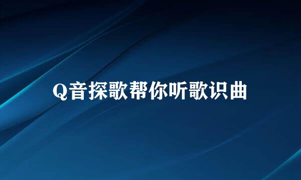 Q音探歌帮你听歌识曲