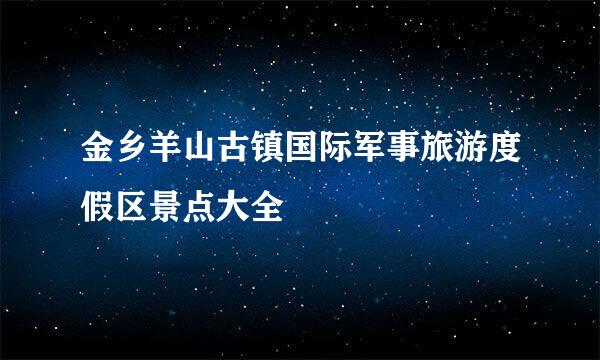 金乡羊山古镇国际军事旅游度假区景点大全