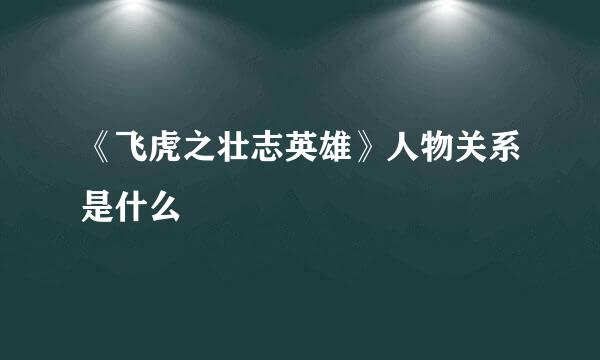 《飞虎之壮志英雄》人物关系是什么