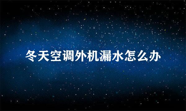 冬天空调外机漏水怎么办