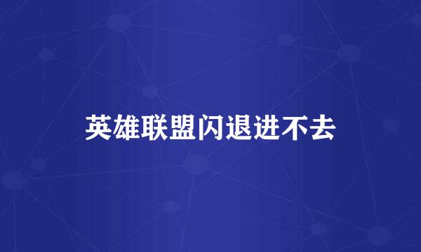英雄联盟闪退进不去