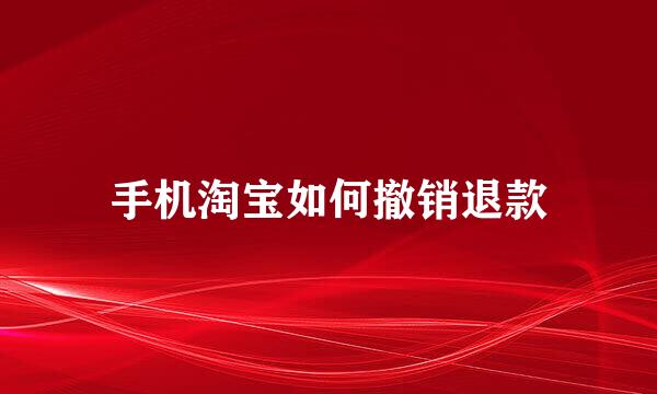 手机淘宝如何撤销退款