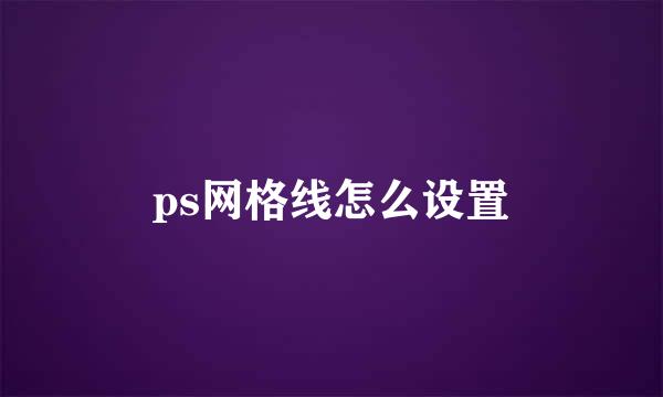 ps网格线怎么设置