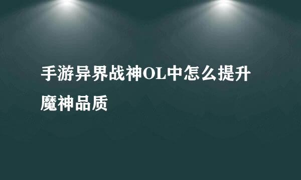 手游异界战神OL中怎么提升魔神品质