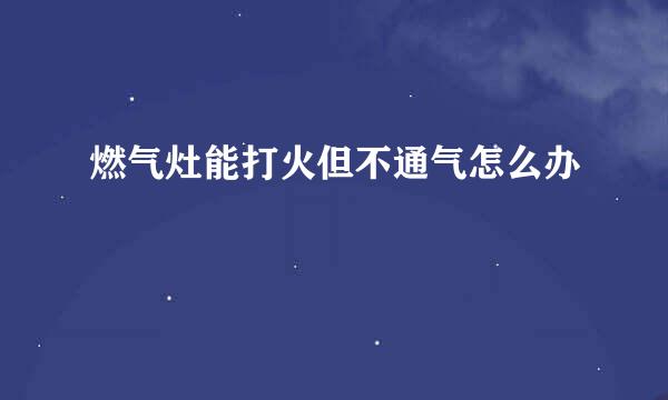 燃气灶能打火但不通气怎么办