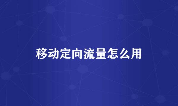 移动定向流量怎么用
