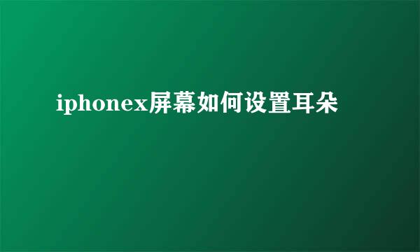 iphonex屏幕如何设置耳朵