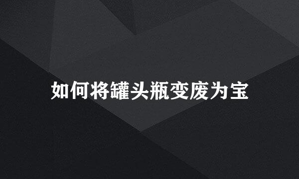 如何将罐头瓶变废为宝