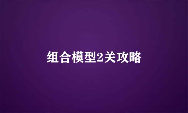 组合模型2关攻略