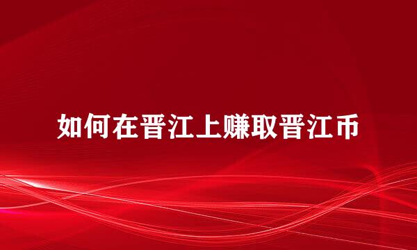 如何在晋江上赚取晋江币
