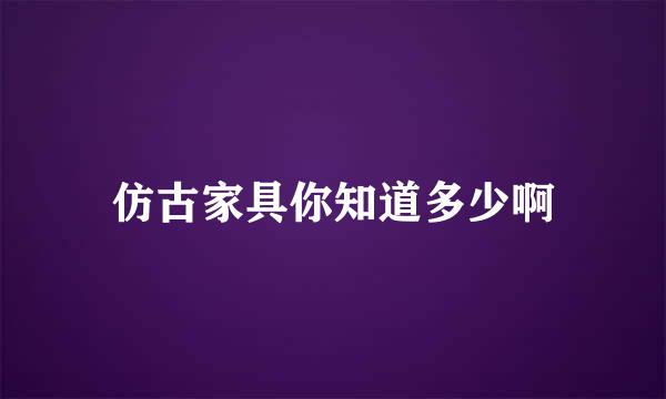 仿古家具你知道多少啊