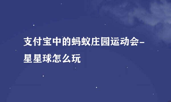 支付宝中的蚂蚁庄园运动会-星星球怎么玩
