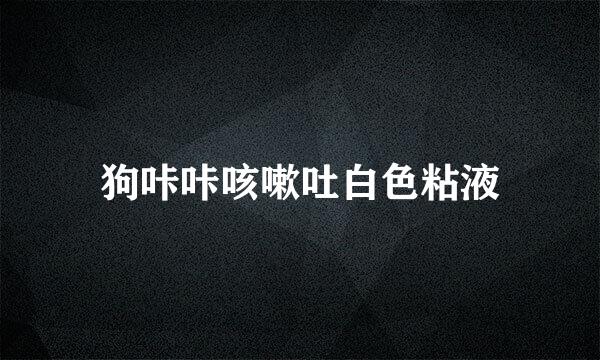狗咔咔咳嗽吐白色粘液