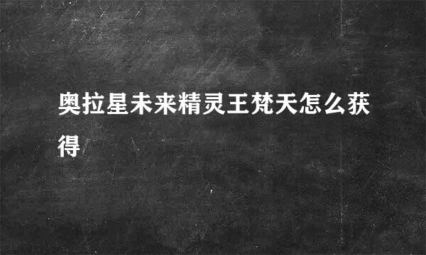 奥拉星未来精灵王梵天怎么获得