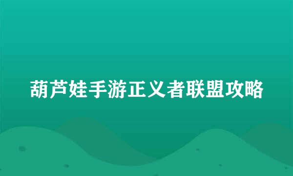 葫芦娃手游正义者联盟攻略