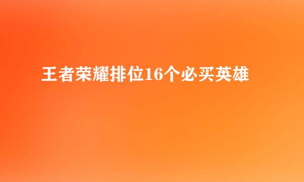 王者荣耀排位16个必买英雄