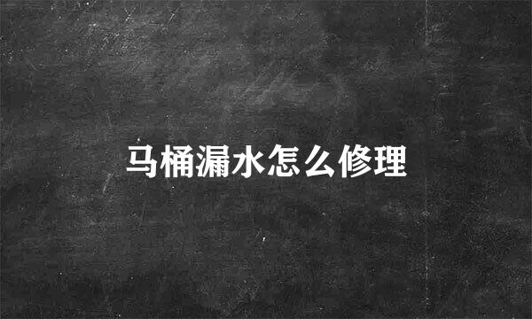 马桶漏水怎么修理