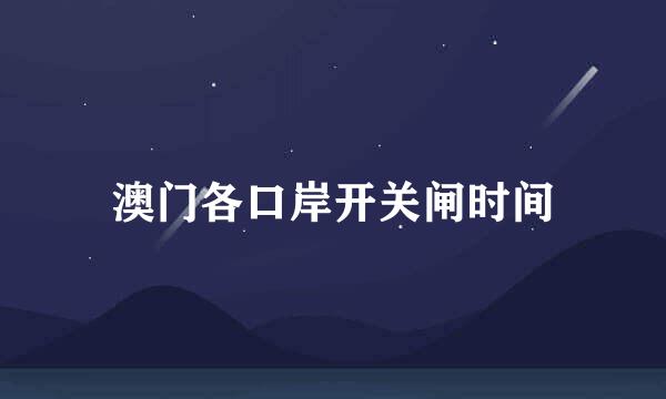 澳门各口岸开关闸时间