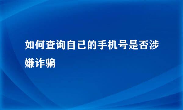 如何查询自己的手机号是否涉嫌诈骗