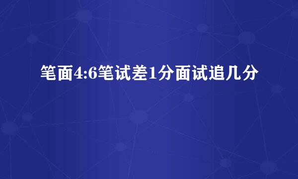 笔面4:6笔试差1分面试追几分